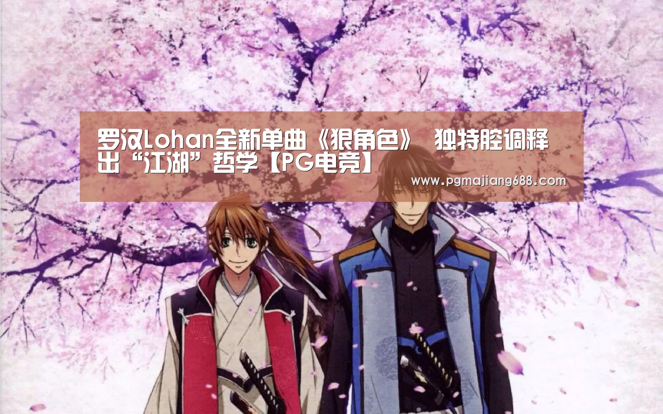 罗汉Lohan全新单曲《狠角色》 独特腔调释出“江湖”哲学【PG电竞】(图1) PG麻将官网入口